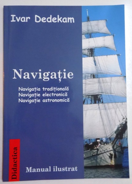 NAVIGATIE, NAVIGATIA TRADITIONALA, NAVIGATIE ELECTRONICA, NAVIGATIE ASTRONOMICA, MANUAL ILUSTRAT de IVAR DEDEKAM, 2011