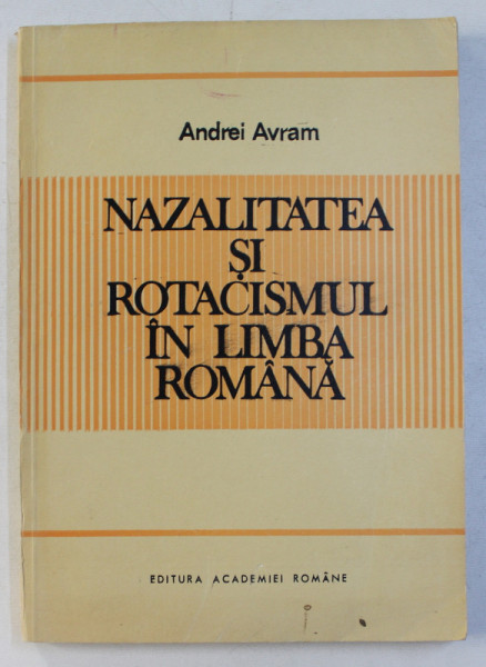 NAZALITATEA SI ROTACISMUL IN LIMBA ROMANA de ANDREI AVRAM , 1990