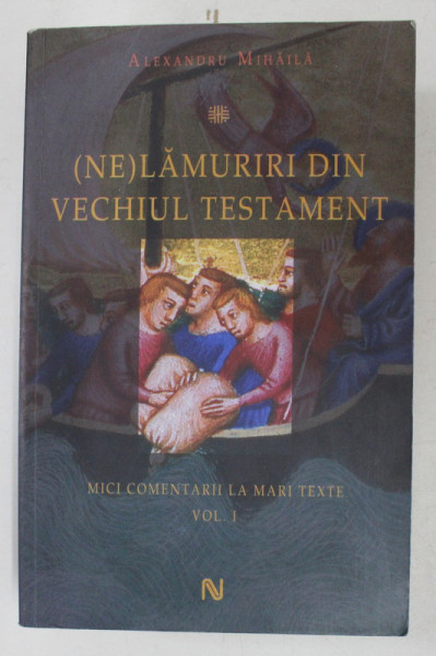 ( NE) LAMURIRI DIN VECHIUL TESTAMENT - MICI COMENTARII LA MARI TEXTE , VOLUMUL I de ALEXANDRU MIHAILA , 2011