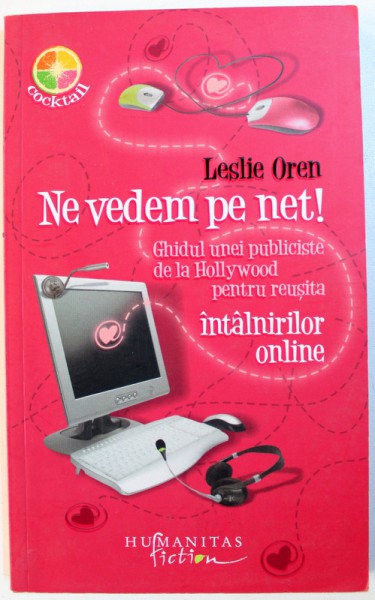 NE VEDEM PE NET !  - GHIDUL UNEI PUBLICISTE DE LA HOLLYWOOD PENTRU REUSITA INTALNIRILOR ONLINE de LESLIE OREN , 2009