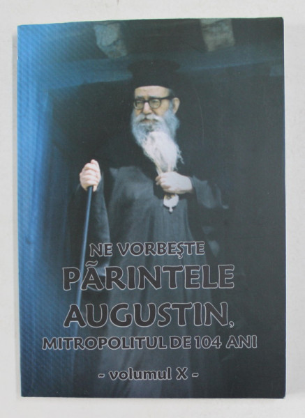 NE VORBESTE PARINTELE AUGUSTIN , MITROPOLITUL DE 104 ANI , VOLUMUL X , 2012