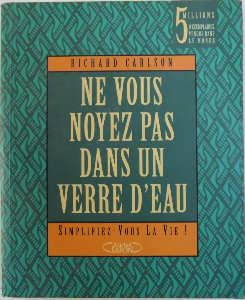 NE VOUS NOYEZ  PAS DANS UN VERRE D' EAU  - SIMPLIFIEZ  - VOUS LA VIE! par RICHARD CARLSON , 1998