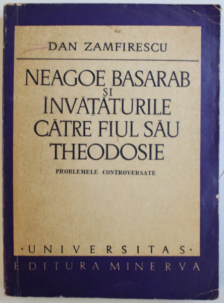 NEAGOE BASARAB SI INVATATURILE CATRE FIUL SAU TEODOSIE  - PROBLEME CONTROVERSATE de DAN ZAMFIRESCU , 1973 , DEDICATIE*