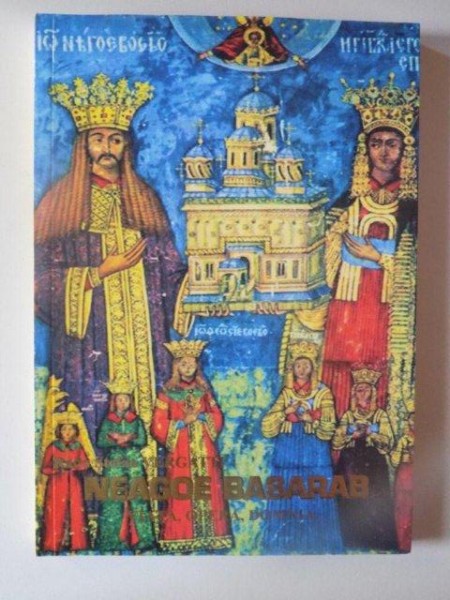 NEAGOE BASARAB , VIATA , OPERA , DOMNIA , EDITIA A II - A de RADU STEFAN VERGATTI , 2009