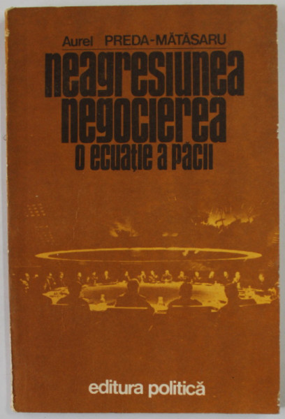 NEAGRESIUNEA SI NEGOCIEREA : O ECUATIE A PACII de AUREL PREDA - MATASARU, 1981