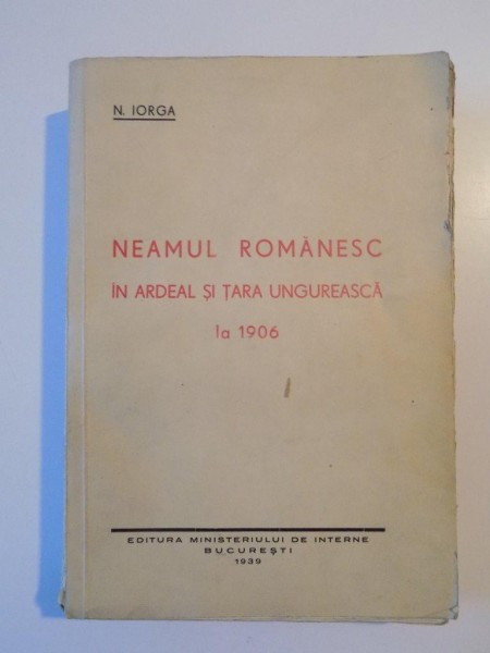 NEAMUL ROMANESC IN ARDEAL SI TARA UNGUREASCA LA 1906 - N. IORGA  BUCURESTI 1939