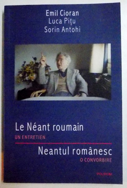 EMIL CIORAN / LUCA PITU / SORIN ANTOHI , NEANTUL ROMANESC , O CONVORBIRE , 2009 *EDITIE BILINGVA