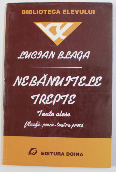 NEBANUITELE TREPTE - TEXTE ALESE - FILSOFIE , POEZIE , TEATRU , PROZA de LUCIAN BLAGA , 2002