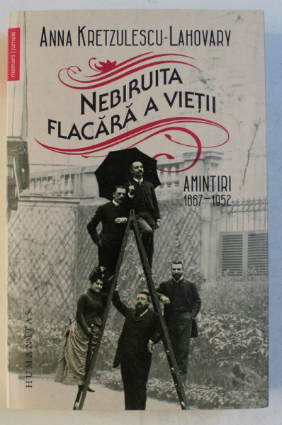 NEBIRUITA FLACARA A VIETII , AMINTIRI 1867 - 1952 de ANNA KRETZULESCU LAHOVARY , 2018