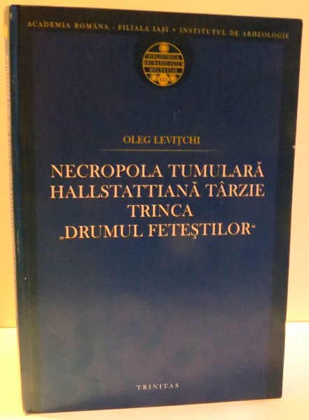 NECROPOLA TUMULARA HALLSTATTIANA TARZIE , TRINICA DRUMUL FETESTILOR de OLEG LEVITCHI , 2006
