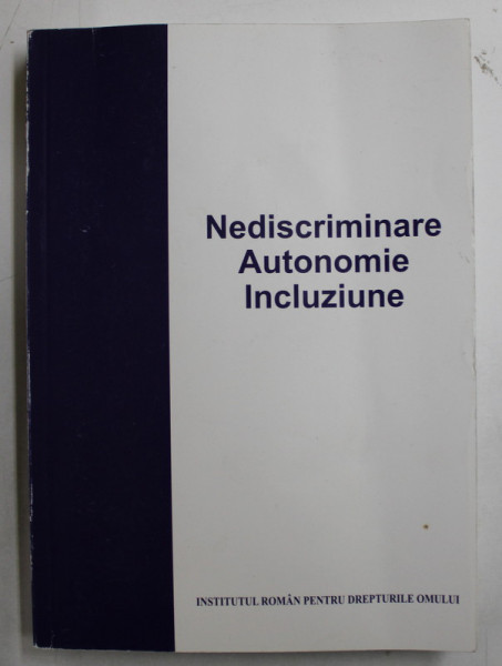 NEDISCRIMINARE , AUTONOMIE , INCLUZIUNE  - INSTRUMENTE PRIVIND DREPTURILE PERSOANELOR CU HANDICAP SI JURISPRUDENTA IN MATERIE de IRINA MOROIANU ZLATESCU ...DINU TEPES , 2012