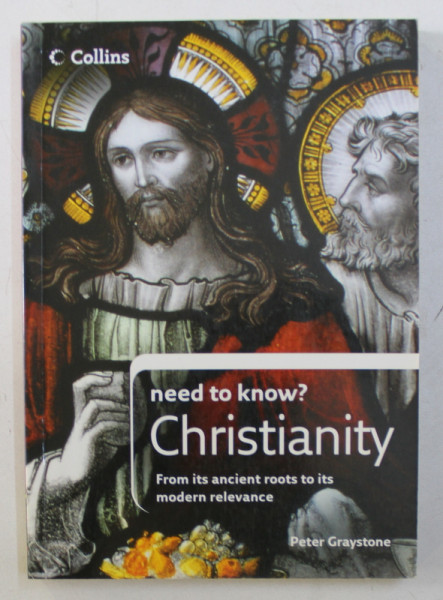 NEED TO KNOW? CHRISTIANITY - FROM ITS ANCIENT ROOTS TO ITS MODERN RELEVANCE by PETER GRAYSTONE , 2008