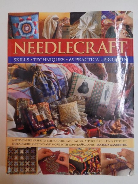 NEEDLECRAFT SKILLS , TECHNIQUES , 65 PRACTICAL PROJECTS by LUCINDA GANDERTON , 2007