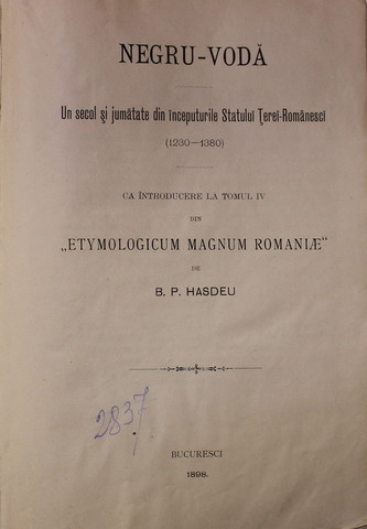 NEGRU - VODA - UN SECOL SI JUMATATE DIN INCEPUTURILE STATULUI TEREI - ROMANESCI ( 1230 - 1380 ) - CA INTRODUCERE LA TOMUL IV DIN '' ETYMOLOGICUM MAGNUM ROMANIAE " de B. P. HASDEU , 1898