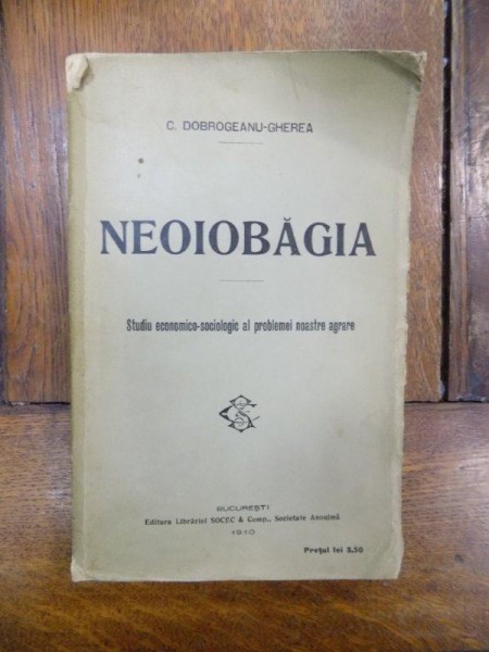 Neiobagia, studiu economico socilogic al problemei noastre agrare- C. DOBROGEANU GHEREA, BUC. 1910