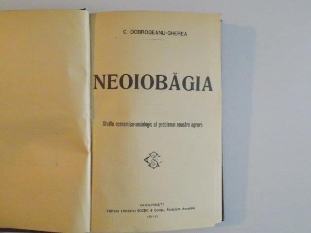 NEIOBAGIA, STUDIU ECONOMICO SOCIOLOGIC AL PROBLEMEI  NOASTRE AGRARE de C. DOBROGEANU GHEREA BUC. 1910