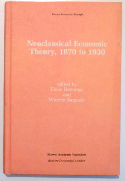 NEOCLASSICAL ECONOMIC THEORY , 1870 TO 1930 de KLAUS HENNINGS SI WARREN SAMUELS , 1990