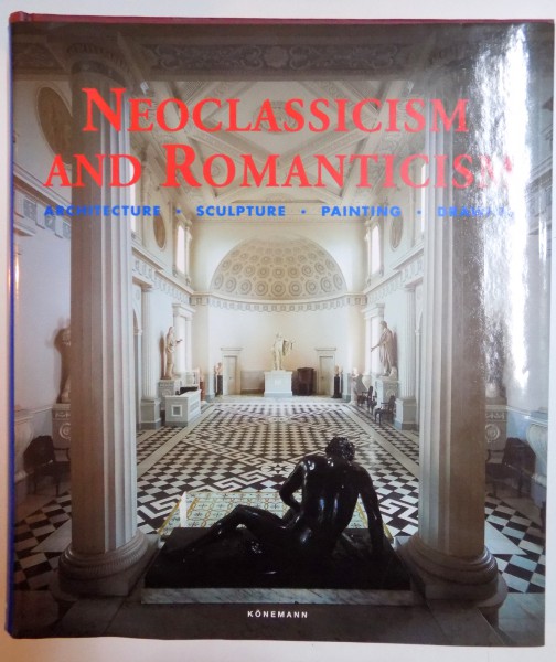 NEOCLASSICISM AND ROMANTICISM , ARCHITECTURE , SCULPTURE , PAINTING , DRAWING 1750 - 1848 EDITED by ROLF TOMAN , PHOTOGRAPHY by ACHIM BEDNORZ , 2000