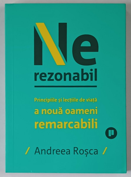 NEREZONABIL , PRINCIPIILE SI LECTIILE DE VIATA A NOUA OAMENI REMARCABILI de ANDREEA ROSCA , 2023