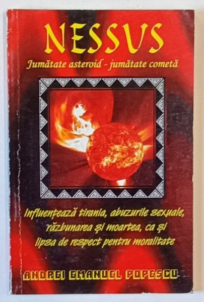 NESSUS , JUMATATE ASTEROID , JUMATE COMETA , INFLUENTEAZA TIRANIA , ABUZURILE SEXUALE , RAZBUNAREA SI MOARTEA , CA SI LIPSA DE RESPECT PENTRU MORALITATE de ANDREI EMANUEL POPESCU , 2011 *DEDICATIE