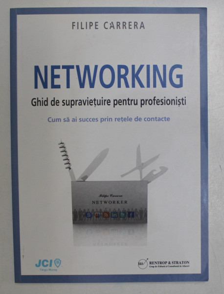 NETWORKING - GHID DE SUPRAVIETUIRE PENTRU PROFESIONISTI , CUM SA AI SUCCES PRIN RETELE DE CONTACTE de FILIPE CARRERA , 2010