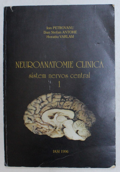 NEUROANATOMIE CLINICA , SISTEM NERVOS CENTRAL , VOLUMUL I de ION PETROVANU ... HORATIU VARLAM , 1996