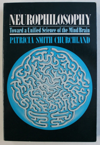 NEUROPHILOSOPHY  - TOWARD A UNIFIED SCIENCE OF THE MIND BRAIN by PATRICIA SMITH CHURCHLAND , 1989