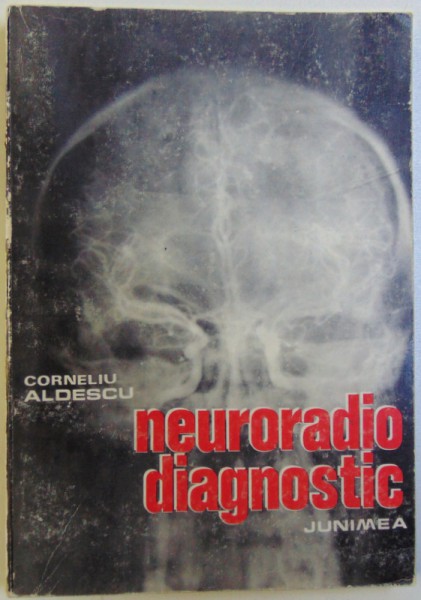 NEURORADIO DIAGNOSTIC  - PRACTIC , VOL. I : CRANIUL SI CONTINUT de CORNELIU ALDESCU , 1982