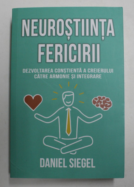 NEUROSTIINTA FERICIRII - DEZVOLTAREA CONSTIENTA A CREIERULUI CATRE ARMONIE SI INTEGRARE de DANIEL SIEGEL , 2021