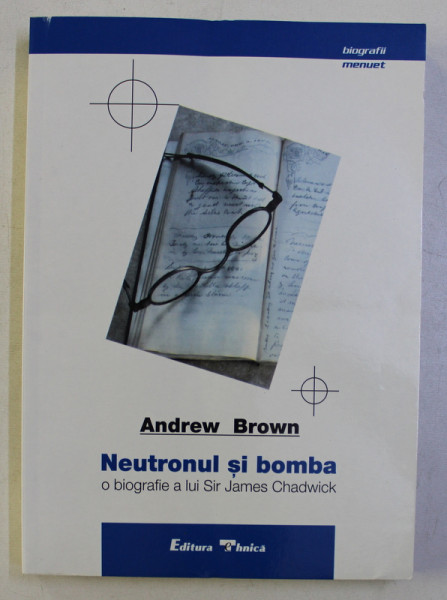 NEUTRONUL SI BOMBA - O BIOGRAFIE A LUI SIR JAMES CHADWICK de ANDREW BROWN , 2000
