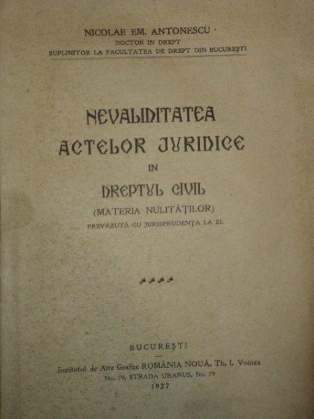 NEVALIDITATEA ACTELOR JURIDICE IN DREPTUL CIVIL, MATERIA NULITATILOR, BUC. 1927 de NICOLAE EM. ANTONESCU