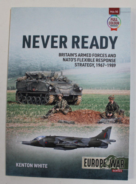 NEVER READY - BRITAIN 'S ARMED FORCES AND NATO 'S FLEXIBLE RESPONSE STRATEGY , 19637 - 1989 by KENTON WHITE , 2021