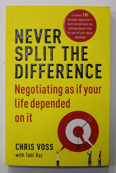 NEVER  SPLIT THE DIFFERENCE - NEGOTIATING AS IF YOUR LIFE DEPENDED ON IT by CHRIS VOSS with TAHL RAZ , 2016