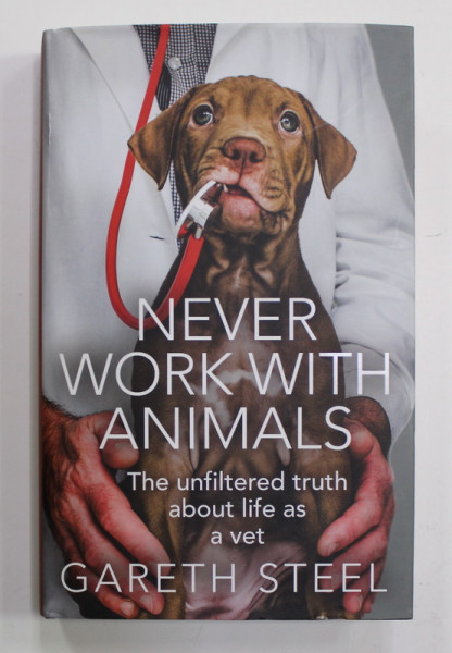 NEVER WORK WITH ANIMALS - THE UNFILTRED TRUTH ABOUT LIFE AS A VET by GARETH STEEL , 2022