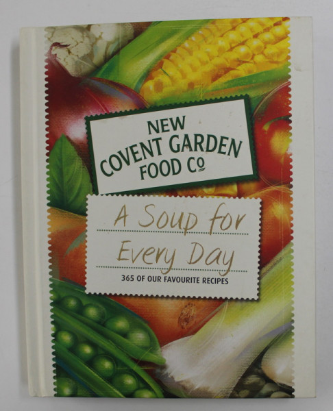 NEW COVENT GARDEN FOOD CO . , A SOUP FOR EVERY DAY - 365 OF OUR FAVOURITE RECIPES , 2010