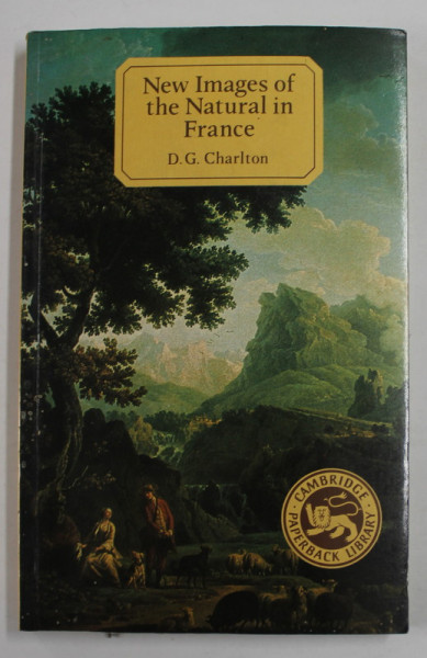 NEW IMAGES OF THE NATURAL IN FRANCE , A STUDY IN EUROPEAN CULTURAL HISTORY 1750 -1800 by D.G. CHARLTON , 1984