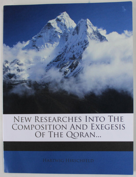 NEW RESEARCH INTO THE COMPOSITION AND EXEGESIS OF THE QORAN by HARTWIG HIRSCHFELD , 1902 , EDITIE ANASTATICA , REEDITATA  ANII '  2000
