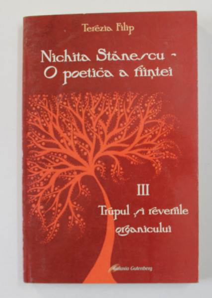 NICHITA STANESCU - O POETICA  A FIINTEI , VOLUMUL III - TRUPUL SI REVERIILE ORGANICULUI de TEREZIA FILIP , 2011
