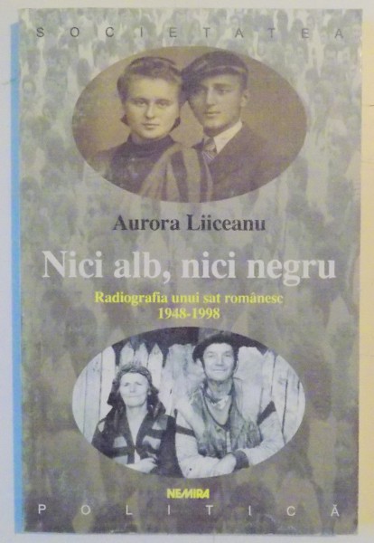 NICI ALB , NICI NEGRU , RADIOGRAFIA UNUI SAT ROMANESC 1948-1998 de AURORA LIICEANU , 2000