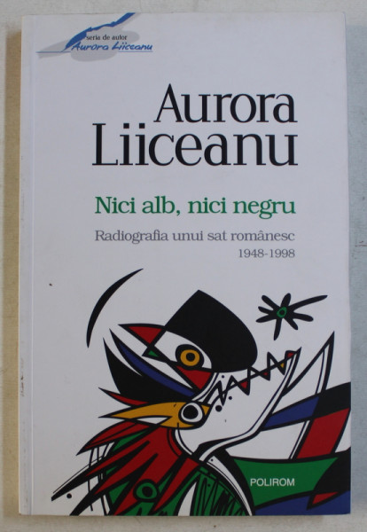 NICI ALB , NICI NEGRU - RADIOGRAFIA UNUI SAT ROMANESC 1948-1998 , ED. a - II - a de AURORA LIICEANU , 2015