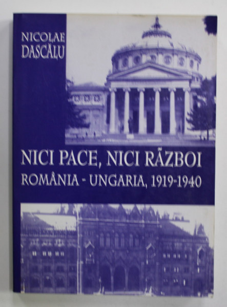 NICI PACE , NICI  RAZBOI , ROMANIA - UNGARIA , 1919 -1940 de NICOLAE DASCALU , 2004