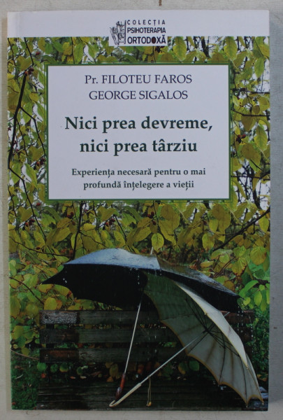 NICI PREA DEVREME , NICI PREA TARZIU  - EXPERIENTA NECESARA PENTRU O MAI PROFUNDA INTELEGERE A VIETII de Preot FILOTEU FAROS si GEORGE SIGALOS , 2015