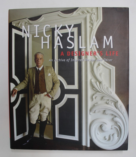 NICKY HASLAM - A DESIGNER 'S LIFE - AN ARCHIVE OF INSPIRED DESIGN AND DECOR , 2014