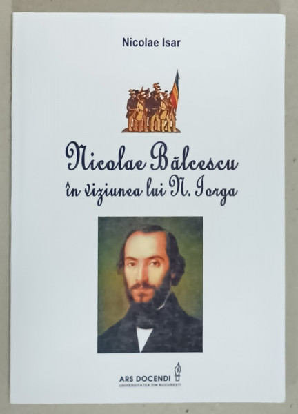 NICOLAE BALCESCU IN VIZIUNILE LUI N. IORGA de NICOLAE ISAR , 2016