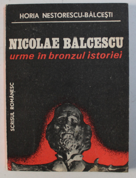 NICOLAE BALCESCU - URME IN BRONZUL ISTORIEI de HORIA NESTORESCU - BALCESTI , 1988