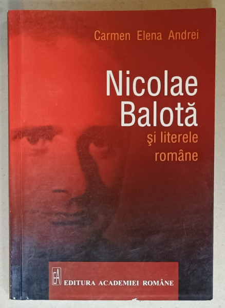 NICOLAE BALOTA SI LITERELE ROMANE de CARMEN ELENA ANDREI ,  2014