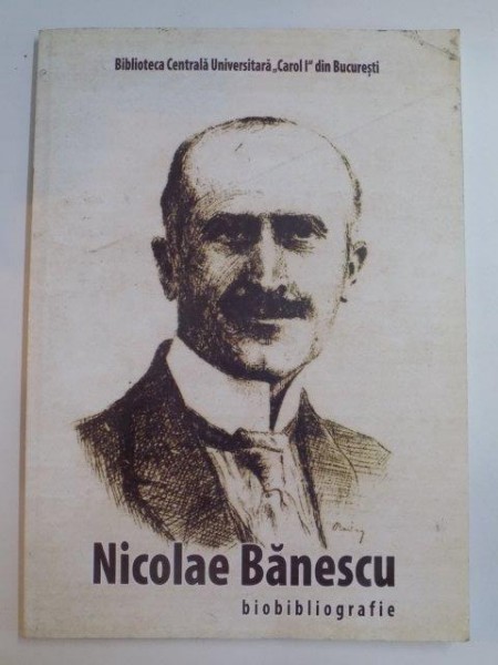 NICOLAE BANESCU , 1871 - 1971 , BIOBIBLIOGRAFIE , 2010