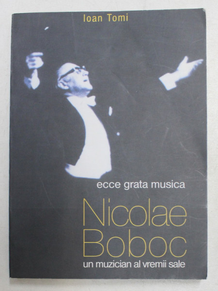 NICOLAE BOBOC - UN MUZICIAN AL VREMII SALE , ECCE GRATA MUSICA de IOAN TOMI , 2002