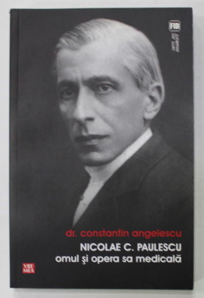 NICOLAE C. PAULESCU , OMUL SI OPERA SA MEDICALA de DR. CONSTANTIN ANGELESCU , 2009