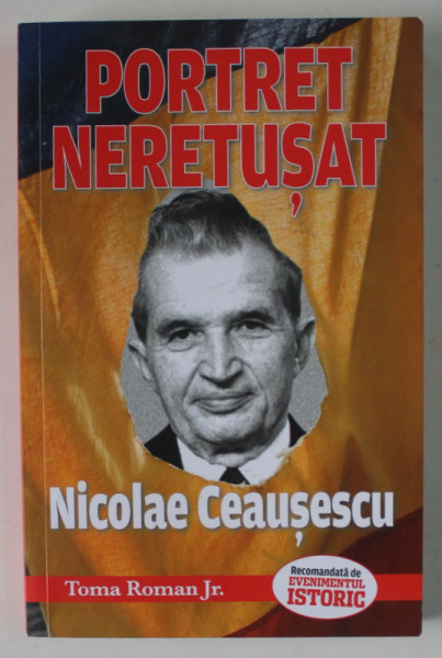 NICOLAE CEAUSESCU , PORTRET NERETUSAT , MARTURIILE APROPIATILOR FOSTULUI DICTATOR , de TOMA ROMAN  JR. , 2022